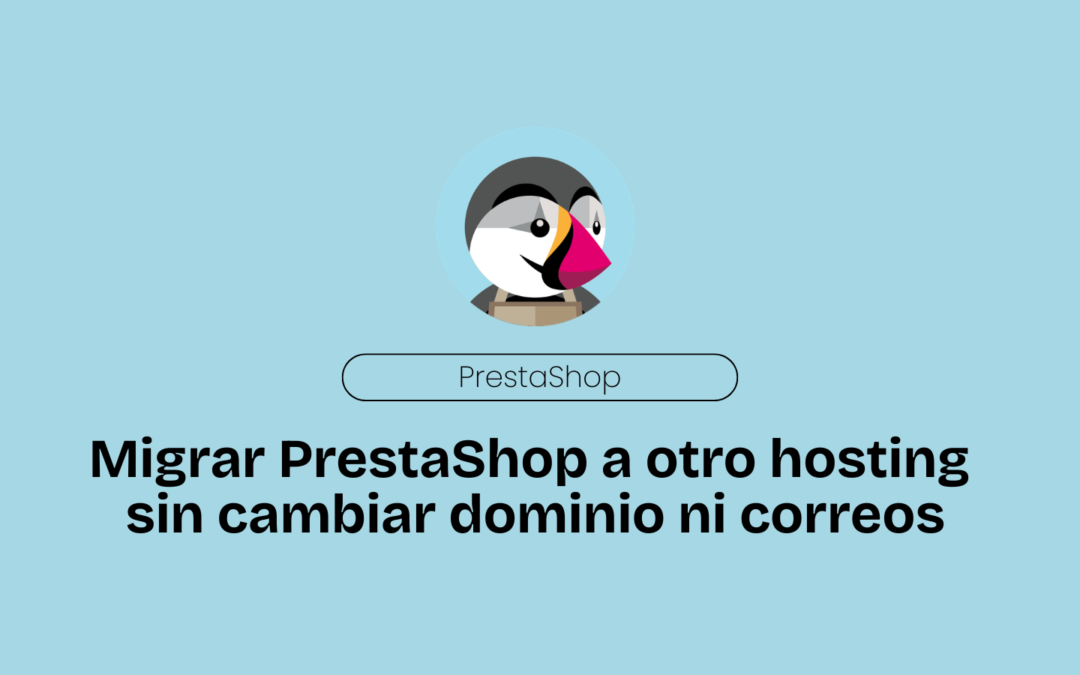 Cómo Migrar tu Tienda Prestashop a Otro Hosting sin Tocar Dominio y Correos.